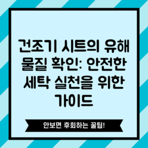 건조기 시트의 유해 물질 확인: 안전한 세탁 실천을 위한 가이드