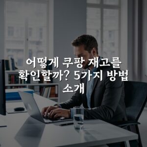 어떻게 쿠팡 재고를 확인할까? 5가지 방법 소개